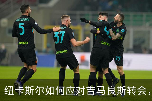纽卡斯尔如何应对吉马良斯转会，受到伊萨克离开的启示